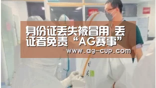 身份证丢失被冒用 丢证者免责“AG赛事”(图1) AG赛事