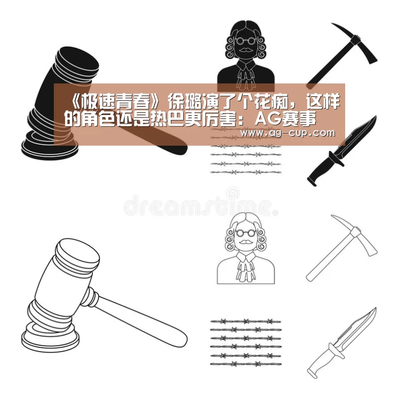 《极速青春》徐璐演了个花痴,这样的角色还是热巴更厉害:AG赛事(图2) AG赛事