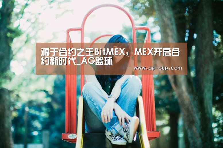 源于合约之王BitMEX,MEX开启合约新时代_AG篮球(图4) AG体育