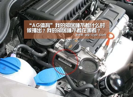 “AG体育”我的邻居睡不着什么时候播出?我的邻居睡不着在哪看?(图2) AG篮球