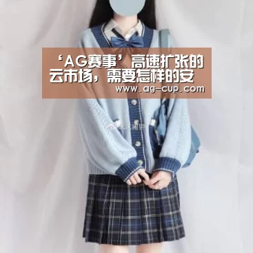 ‘AG赛事’高速扩张的云市场,需要怎样的安全能力?(图3) AG体育